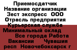 Приемосдатчик › Название организации ­ Зест-экспресс, ООО › Отрасль предприятия ­ Курьерская служба › Минимальный оклад ­ 27 000 - Все города Работа » Вакансии   . Чувашия респ.,Новочебоксарск г.